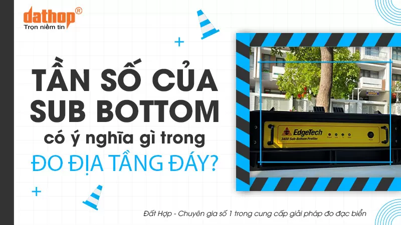 Tần số của Sub Bottom có ý nghĩa gì trong đo địa tầng đáy?