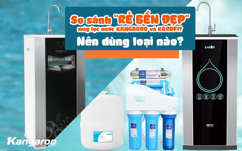 So Sánh Máy Lọc Nước Kangaroo Và Karofi Chi Tiết 