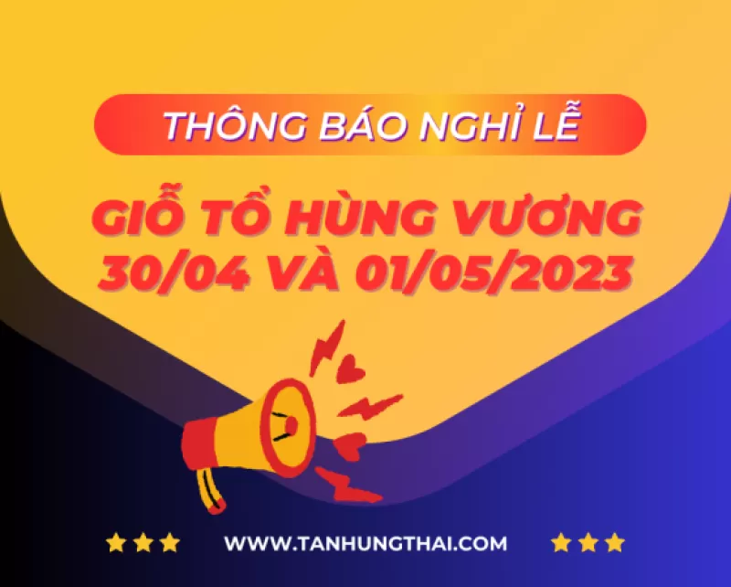 TÂN HÙNG THÁI trân trọng thông báo lịch nghỉ lễ Giỗ tổ Hùng Vương, 30-04 và 01-05-2023